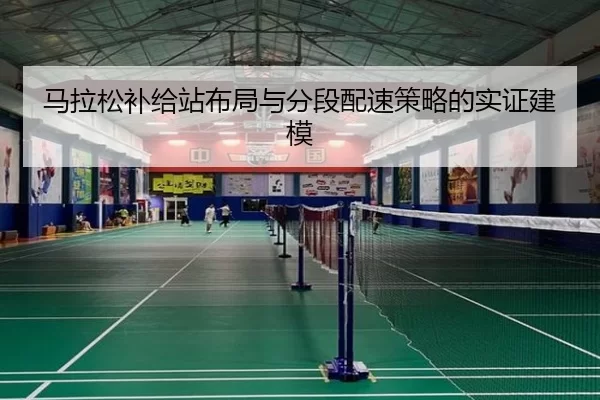 马拉松补给站布局与分段配速策略的实证建模