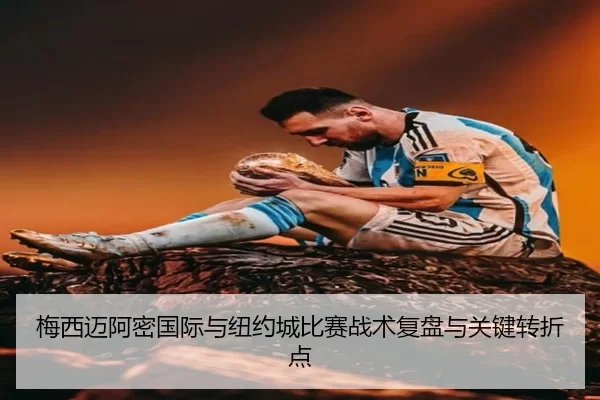 梅西迈阿密国际与纽约城比赛战术复盘与关键转折点